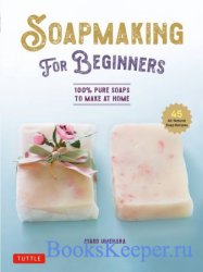 Soap Making for Beginners: 100% Pure Soaps to Make at Home (45 All-Natural Soap Recipes)