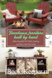 Farmhouse Furniture Built by Hand: Make Beautiful DIY Tables, Seating, and More with This Guide