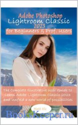 Adobe Photoshop Lightroom Classic 2023 for Beginners & Prof. Users: The Complete Illustrative User Guide
