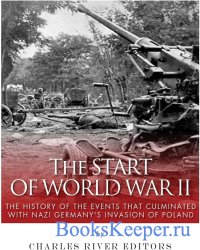 The Start of World War II: The History of the Events that Culminated with Nazi Germany's Invasion of Poland